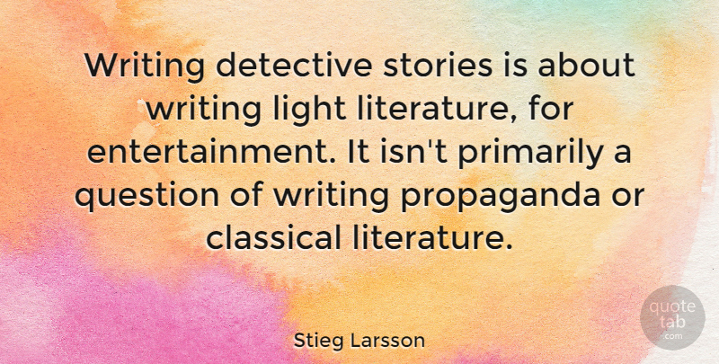 Stieg Larsson Quote About Classical, Detective, Primarily, Propaganda, Stories: Writing Detective Stories Is About...