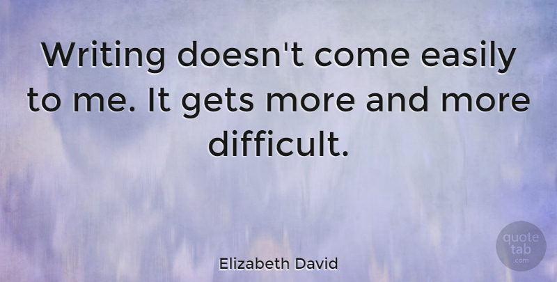 Elizabeth David Quote About Writing, Difficult: Writing Doesnt Come Easily To...