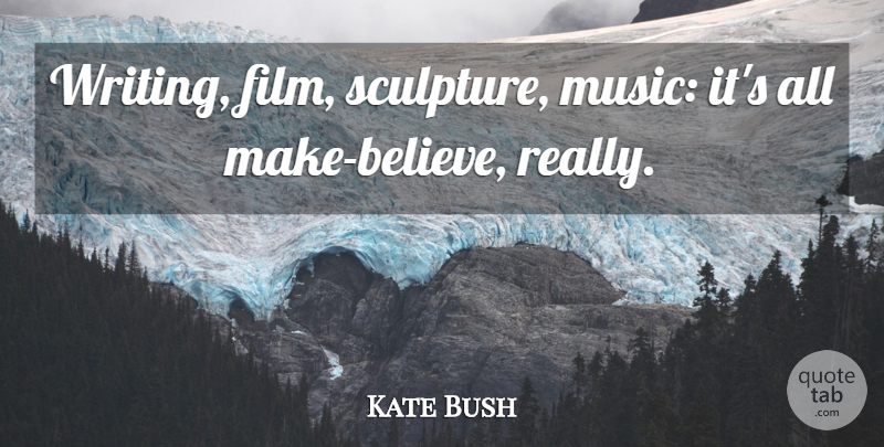 Kate Bush Quote About Music: Writing Film Sculpture Music Its...