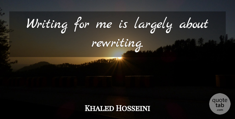 Khaled Hosseini Quote About Writing, Rewriting: Writing For Me Is Largely...