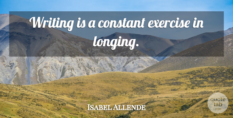 Isabel Allende Quote About Writing, Exercise, Longing: Writing Is A Constant Exercise...