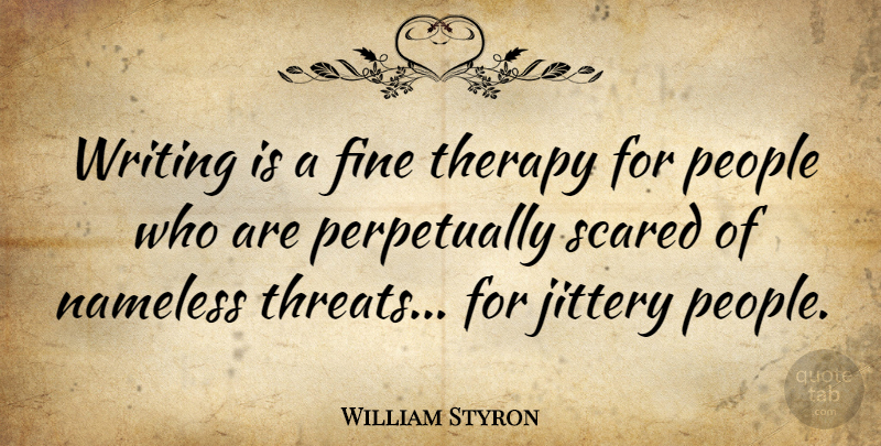 William Styron Quote About Writing, People, Scared: Writing Is A Fine Therapy...