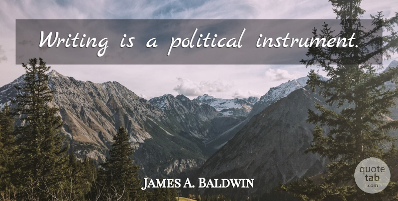 James A. Baldwin Quote About Writing, Political, Instruments: Writing Is A Political Instrument...