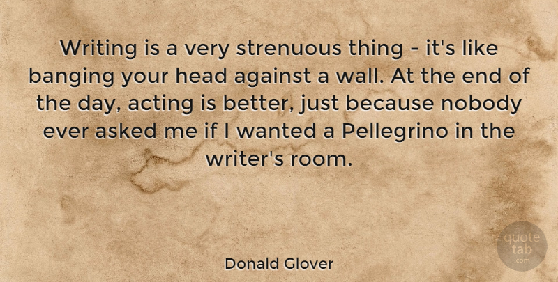 Donald Glover Quote About Wall, Writing, The End Of The Day: Writing Is A Very Strenuous...