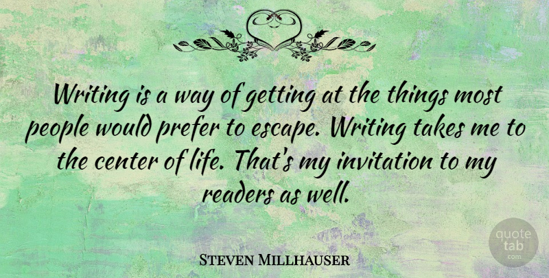 Steven Millhauser Quote About Center, Life, People, Prefer, Readers: Writing Is A Way Of...