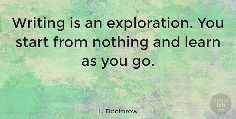 L. Doctorow Quote About Learn, Start: Writing Is An Exploration You...