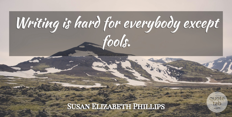 Susan Elizabeth Phillips Quote About Writing, Fool, Hard: Writing Is Hard For Everybody...