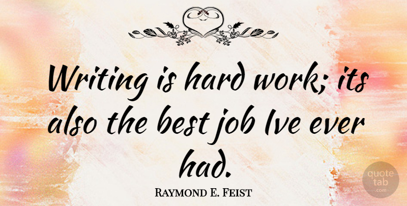 Raymond E. Feist Quote About Jobs, Hard Work, Writing: Writing Is Hard Work Its...