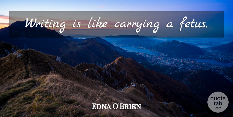 Edna O'Brien Quote About Writing, Fetus: Writing Is Like Carrying A...