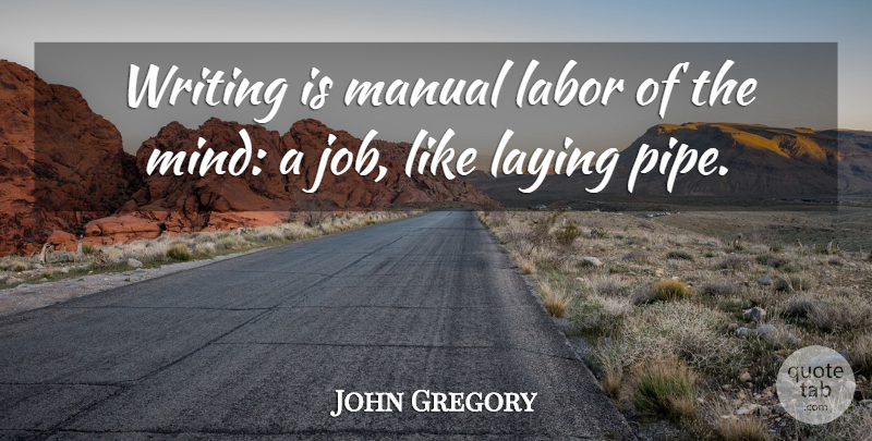 John Gregory Quote About American Writer, Labor, Laying, Manual: Writing Is Manual Labor Of...