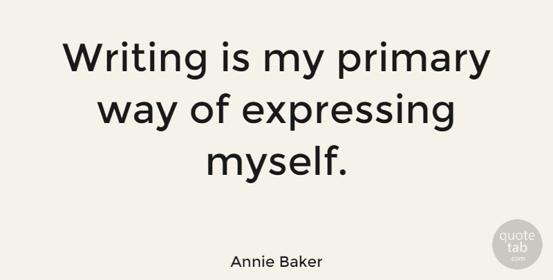 Annie Baker Quote About Writing, Way, Primaries: Writing Is My Primary Way...