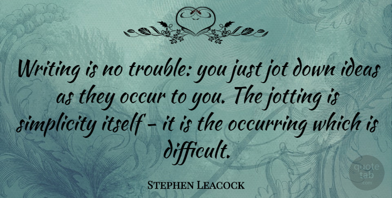 Stephen Leacock Quote About Writing, Ideas, Simplicity: Writing Is No Trouble You...