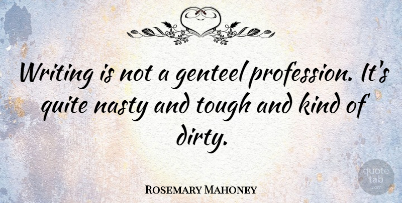 Rosemary Mahoney Quote About Dirty, Writing, Nasty: Writing Is Not A Genteel...