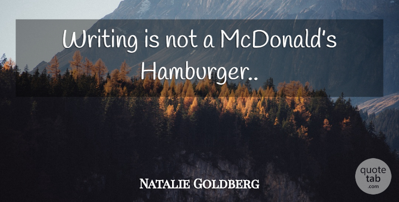 Natalie Goldberg Quote About Writing, Mcdonalds, Hamburgers: Writing Is Not A Mcdonalds...