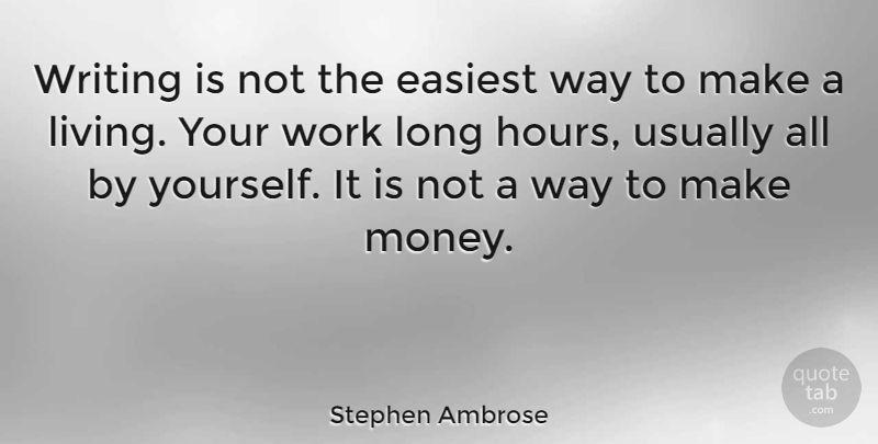 Stephen Ambrose Quote About Writing, Long, Way: Writing Is Not The Easiest...
