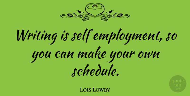 Lois Lowry Quote About Writing, Self, Schedules: Writing Is Self Employment So...