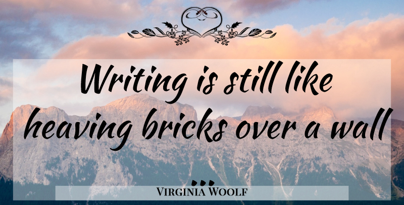 Virginia Woolf Quote About Wall, Writing, Bricks: Writing Is Still Like Heaving...