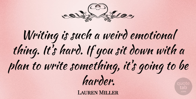 Lauren Miller Quote About Writing, Emotional, Harder: Writing Is Such A Weird...
