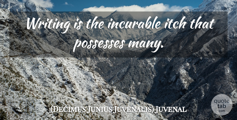(Decimus Junius Juvenalis) Juvenal Quote About Incurable, Itch, Possesses, Writers And Writing: Writing Is The Incurable Itch...