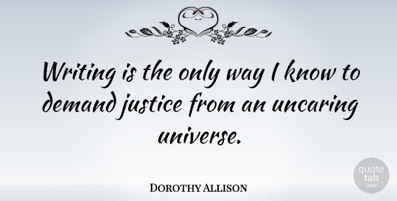 Dorothy Allison Quote About Writing, Justice, Demand: Writing Is The Only Way...