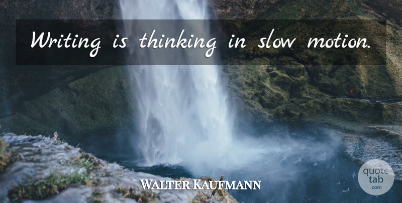 Walter Kaufmann Quote About Writing, Thinking, Slow Motion: Writing Is Thinking In Slow...