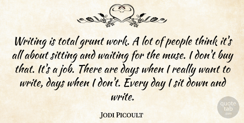Jodi Picoult Quote About Jobs, Writing, Thinking: Writing Is Total Grunt Work...
