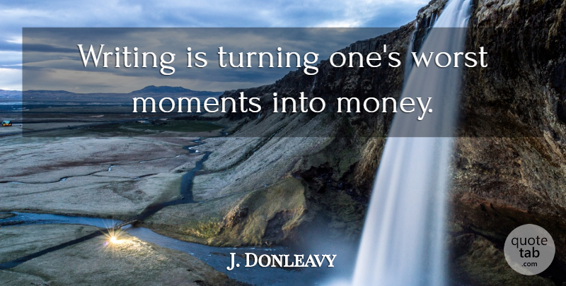 J. Donleavy Quote About Moments, Turning, Worst, Writers And Writing: Writing Is Turning Ones Worst...