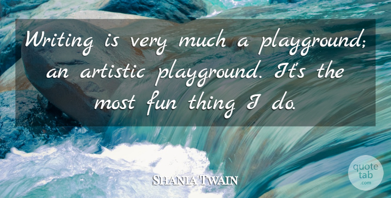 Shania Twain Quote About Artistic, Fun: Writing Is Very Much A...