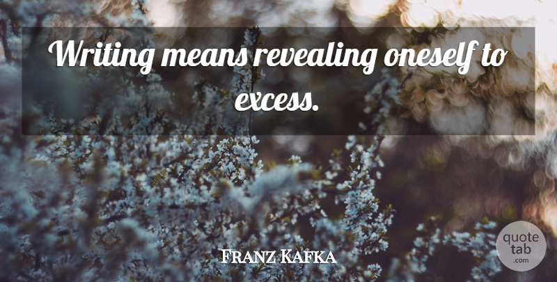 Franz Kafka Quote About Mean, Writing, Excess: Writing Means Revealing Oneself To...