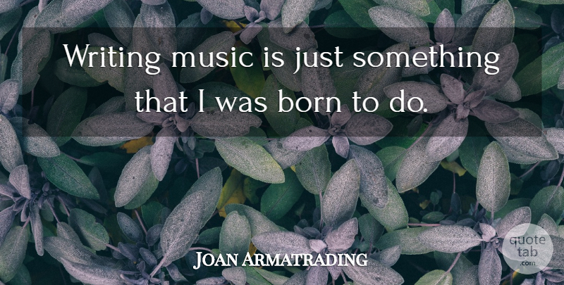 Joan Armatrading Quote About Writing, Writing Music, Born: Writing Music Is Just Something...