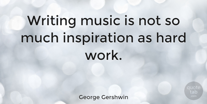 George Gershwin Quote About Inspiration, Hard Work, Writing: Writing Music Is Not So...