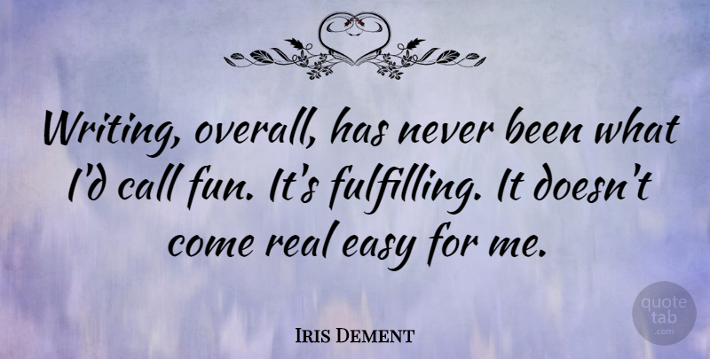 Iris Dement Quote About Fun, Real, Writing: Writing Overall Has Never Been...