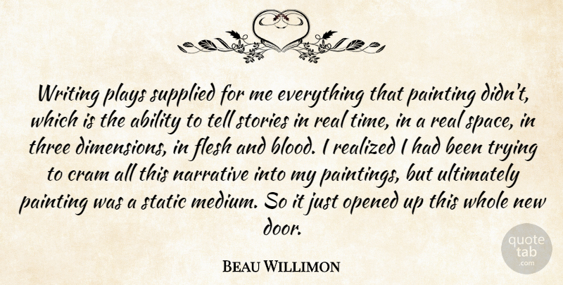 Beau Willimon Quote About Ability, Cram, Flesh, Narrative, Opened: Writing Plays Supplied For Me...