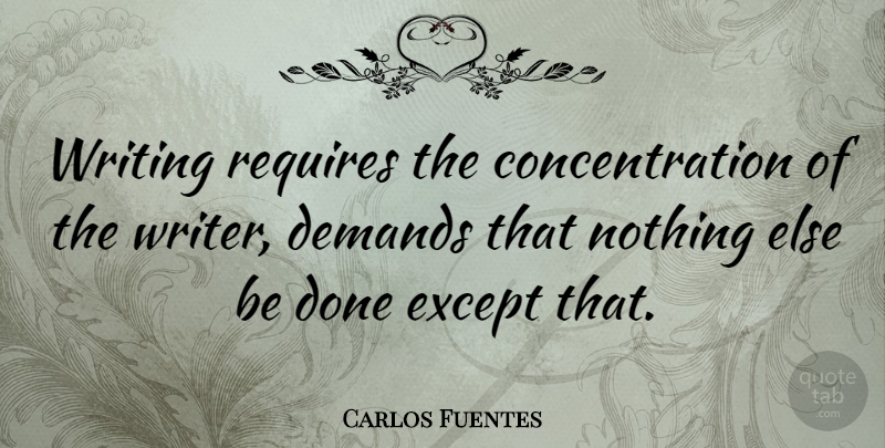 Carlos Fuentes Quote About Concentration, Requires: Writing Requires The Concentration Of...