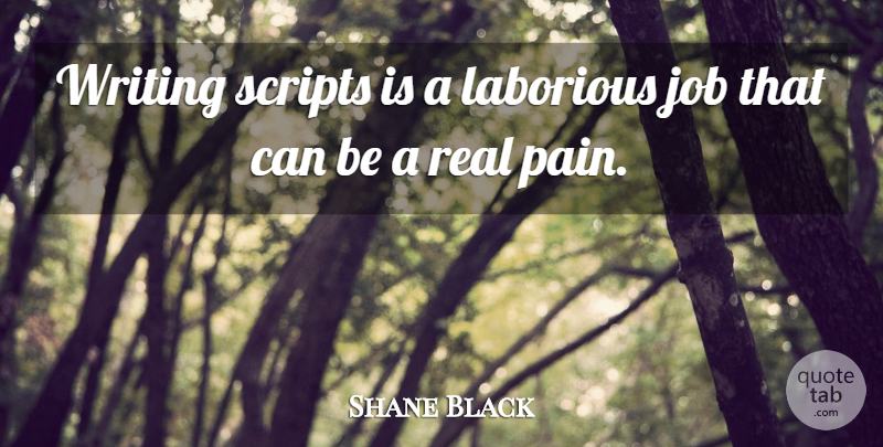 Shane Black Quote About Jobs, Pain, Real: Writing Scripts Is A Laborious...