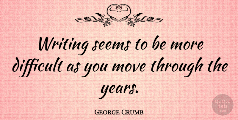 George Crumb Quote About Moving, Writing, Years: Writing Seems To Be More...