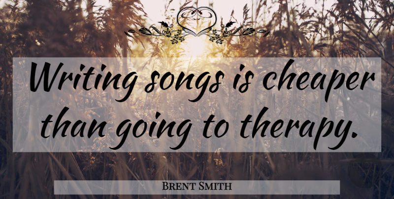 Brent Smith Quote About Song, Writing, Therapy: Writing Songs Is Cheaper Than...