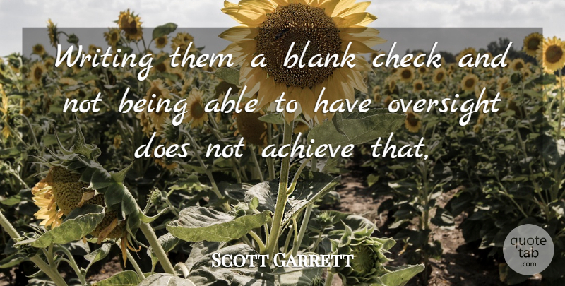 Scott Garrett Quote About Achieve, Blank, Check, Oversight: Writing Them A Blank Check...