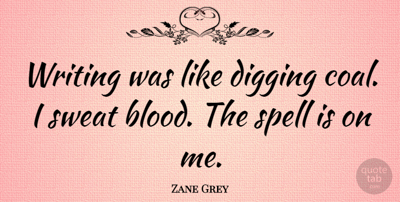Zane Grey Quote About Writing, Blood, Sweat: Writing Was Like Digging Coal...