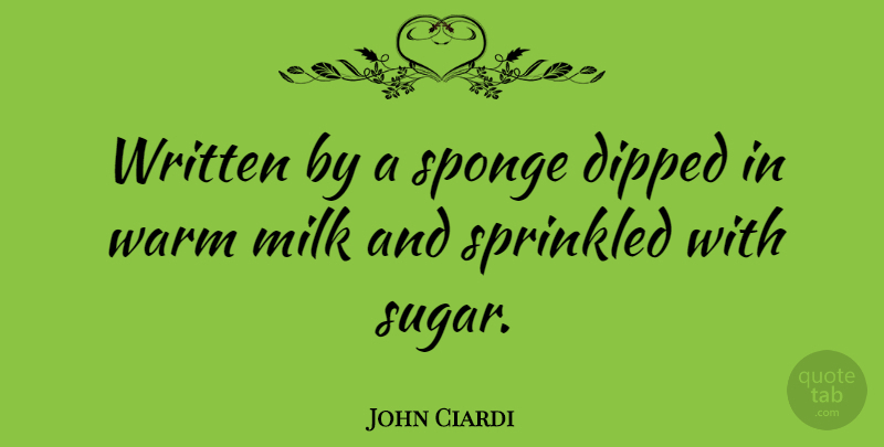 John Ciardi Quote About Sugar, Milk, Sponges: Written By A Sponge Dipped...