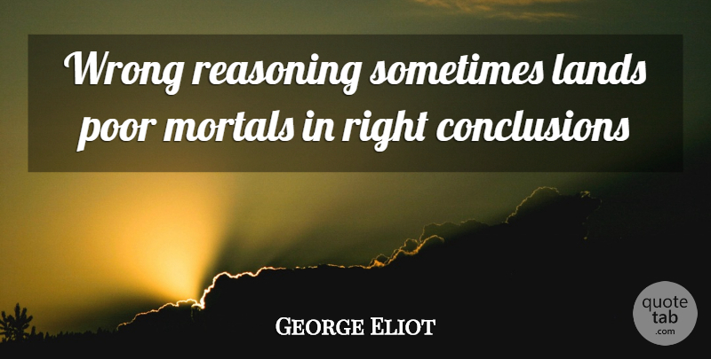 George Eliot Quote About Lands, Mortals, Poor, Reasoning, Wrong: Wrong Reasoning Sometimes Lands Poor...