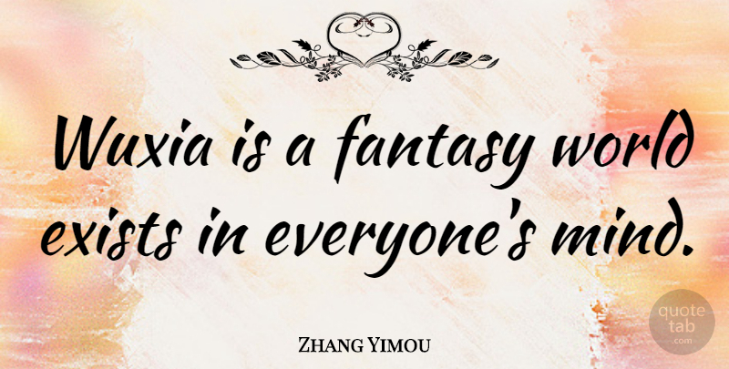 Zhang Yimou Quote About Mind, World, Fantasy: Wuxia Is A Fantasy World...