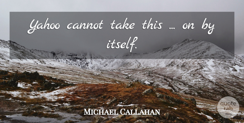 Michael Callahan Quote About Cannot, Yahoo: Yahoo Cannot Take This On...