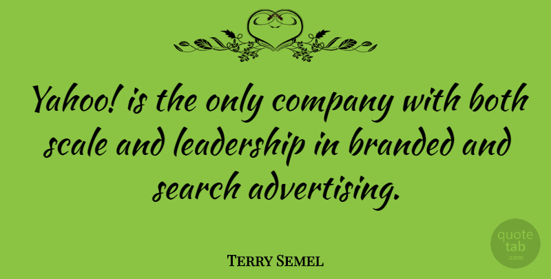 Terry Semel Quote About Leadership, Advertising, Scales: Yahoo Is The Only Company...