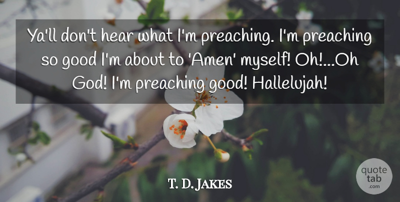 T. D. Jakes Quote About Hallelujah, Amen, Preaching: Yall Dont Hear What Im...