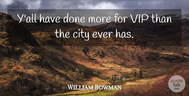 William Bowman Quote About City, Vip: Yall Have Done More For...