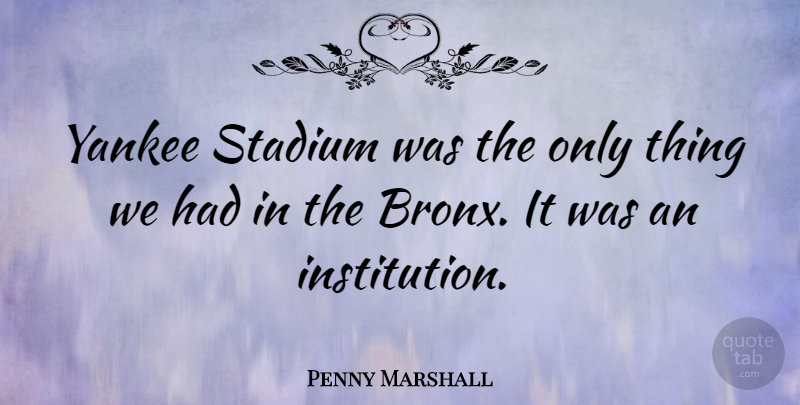 Penny Marshall Quote About undefined: Yankee Stadium Was The Only...