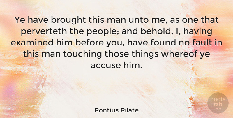 Pontius Pilate Quote About Accuse, Brought, Examined, Man, Unto: Ye Have Brought This Man...