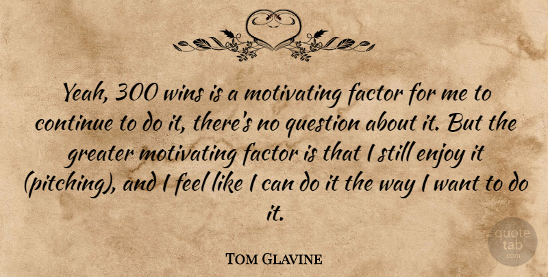 Tom Glavine Quote About Continue, Enjoy, Factor, Greater, Motivating: Yeah 300 Wins Is A...