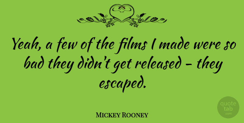 Mickey Rooney Quote About Bad, Films, Released: Yeah A Few Of The...